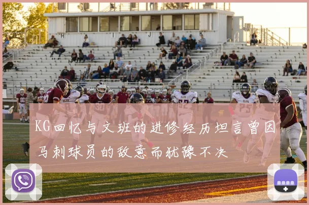 KG回忆与文班的进修经历坦言曾因马刺球员的敌意而犹豫不决