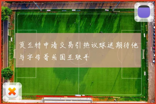 莫兰特申请交易引热议球迷期待他与字母哥或国王联手