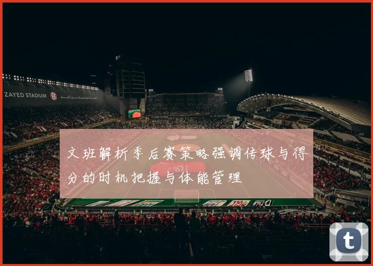 文班解析季后赛策略强调传球与得分的时机把握与体能管理