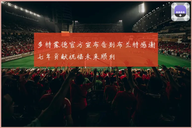 多特蒙德官方宣布告别布兰特感谢七年贡献祝福未来顺利